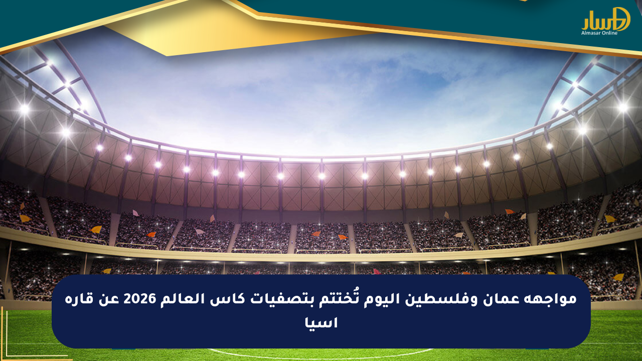 مواجهة عمان وفلسطين اليوم تُختتم بتصفيات كأس العالم 2026 عن قارة آسيا